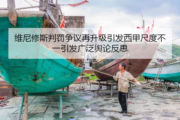 维尼修斯判罚争议再升级引发西甲尺度不一引发广泛舆论反思