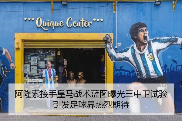 阿隆索接手皇马战术蓝图曝光三中卫试验引发足球界热烈期待