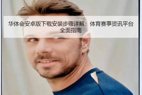 华体会安卓版下载安装步骤详解：体育赛事资讯平台全面指南