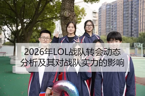 2026年LOL战队转会动态分析及其对战队实力的影响