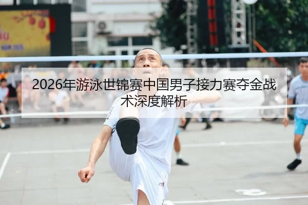 2026年游泳世锦赛中国男子接力赛夺金战术深度解析