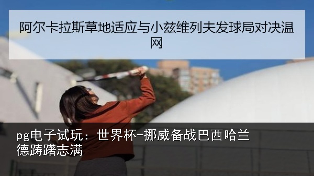 pg电子试玩:世界杯-挪威备战巴西哈兰德踌躇志满