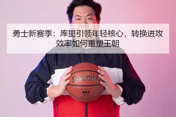 勇士新赛季：库里引领年轻核心，转换进攻效率如何重塑王朝