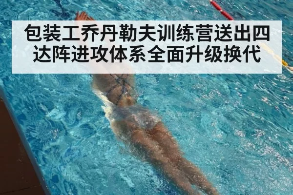 包装工乔丹勒夫训练营送出四达阵进攻体系全面升级换代