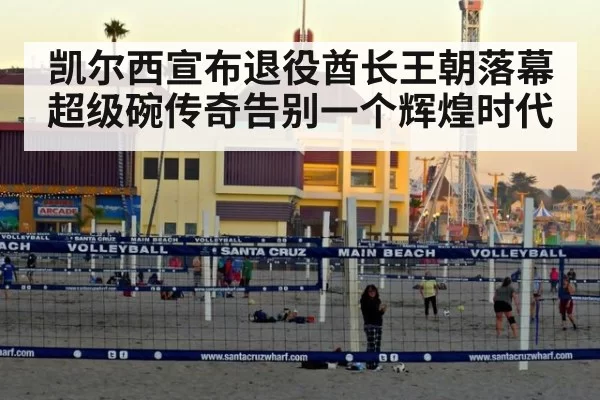 凯尔西宣布退役酋长王朝落幕超级碗传奇告别一个辉煌时代